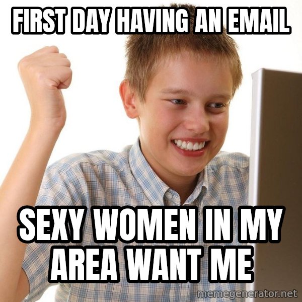 First Day on the internet kid meme: FIRST DAY HAVING AN EMAIL / SEXY WOMEN IN MY AREA WANT ME