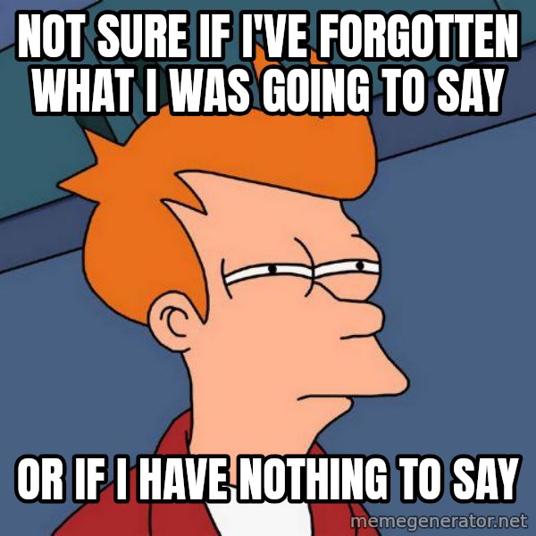 Futurama Fry meme: NOT SURE IF I'VE FORGOTTEN WHAT I WAS GOING TO SAY / OR IF I HAVE NOTHING TO SAY