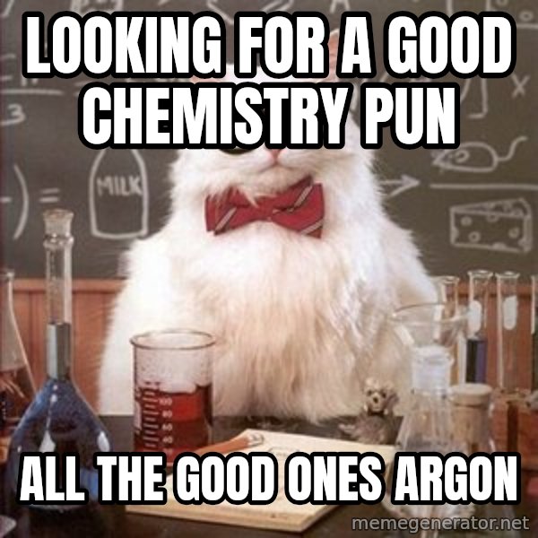 Chemistry Cat meme: looking for a good CHEMISTRY pun / all the good ones argon