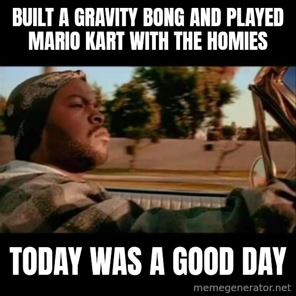 Ice Cube- Today was a Good day meme: built a gravity bong and played mario kart with the homies / today was a good day