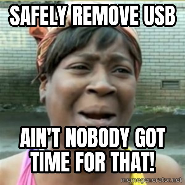 Ain't Nobody got time fo that meme: Safely remove USB / Ain't nobody got time for that!