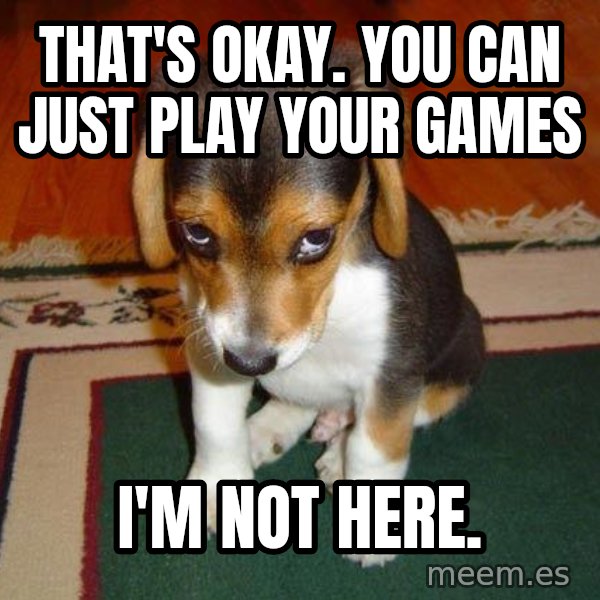 Sad Puppy meme: that's okay. you can just play your games / i'm not here.
