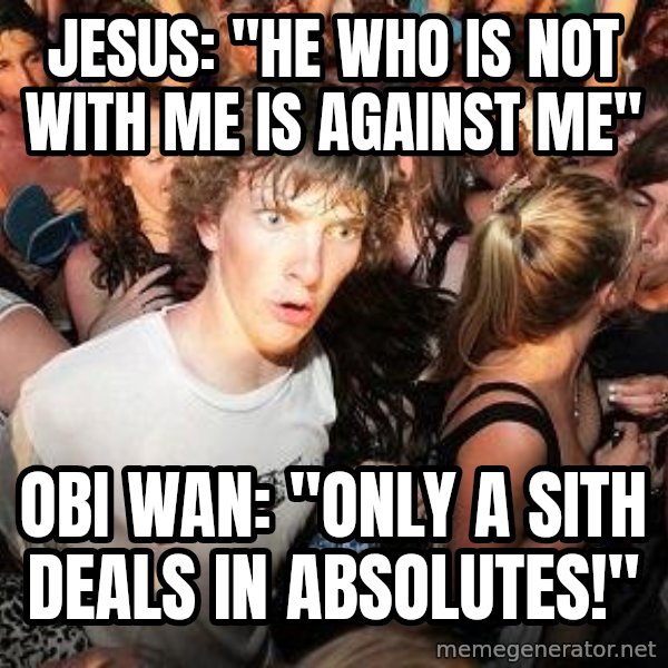 Sudden Realization Ralph meme: jesus:  "He who is not with me is against me" / OBI wan: "only a sith deals in absolutes!"