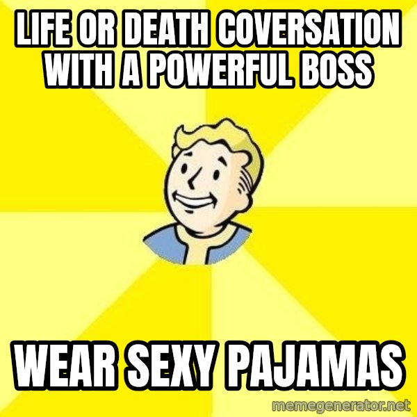 Fallout 3 meme: life or death coversation with a powerful boss / wear sexy pajamas