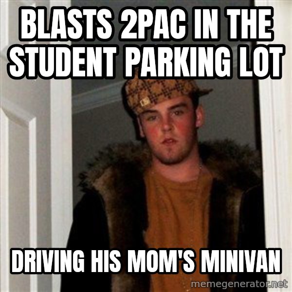 Scumbag Steve meme: blasts 2pac in the student parking lot / driving his mom's minivan