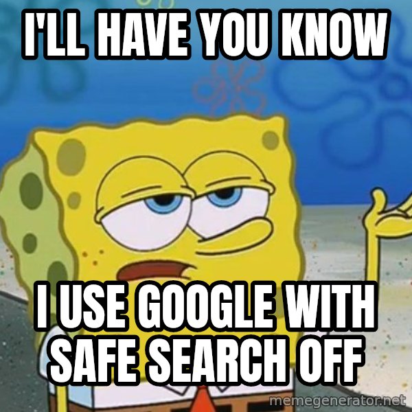 I'll have you know Spongebob meme: I'll have you know / i use google with safe search off