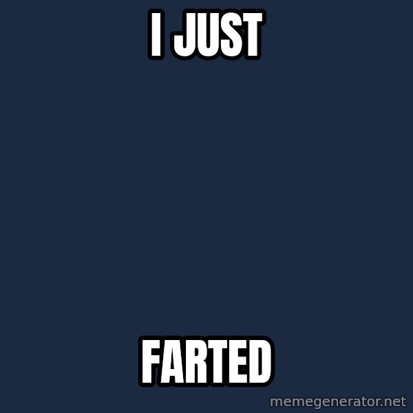 X, X Everywhere  meme: i just / farted