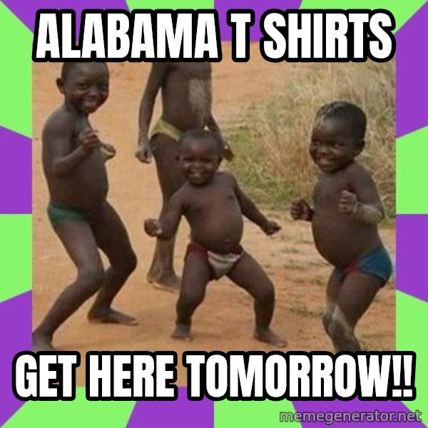 african kids dancing meme: ALABAMA T SHIRTS / Get here tomoRrow!!