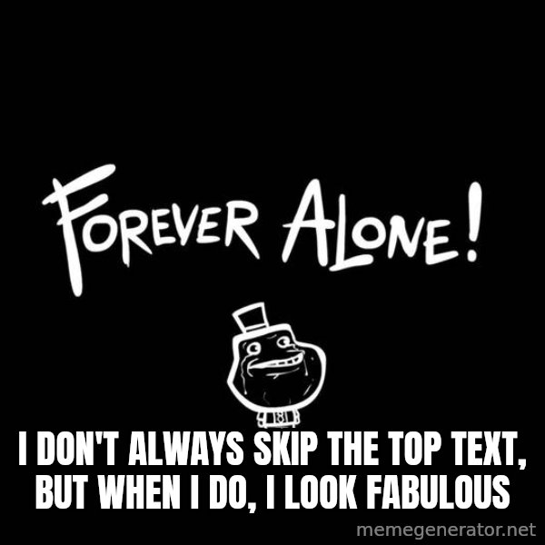 The Most Interesting Man In The World meme: i don't always skip the top text, but when i do, i look fabulous