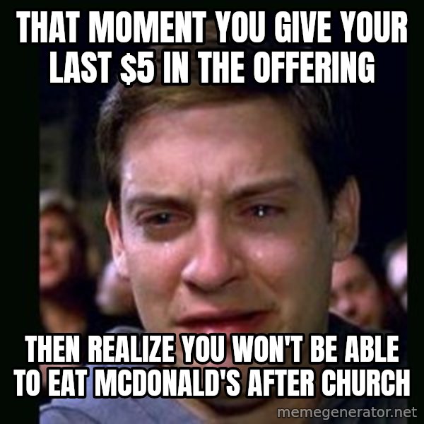 crying peter parker meme: THAT MOMENT YOU GIVE YOUR LAST $5 IN THE OFFERING / THEN REALIZE YOU WON'T BE ABLE TO EAT MCDONALD'S AFTER CHURCH