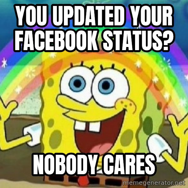 See? Nobody Cares meme: You updated your facebook status? / nobody cares