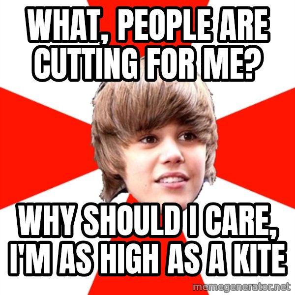 Justin Bieber meme: WhAt, people are cutting for me? / Why shOuld I care, I'm as high As a kite