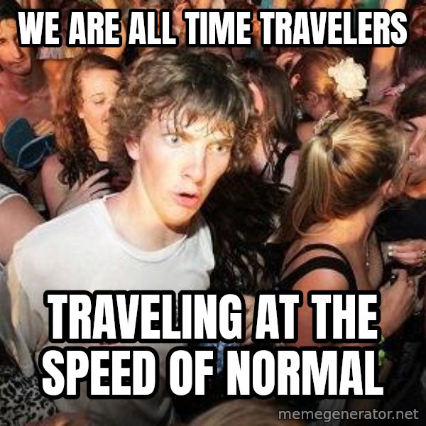 Sudden Realization Ralph meme: We are all time travelers / traveling at the speed of normal