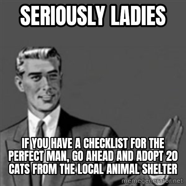 Correction Guy meme: seriously ladies / if you have a checklist for the perfect man, go ahead and adopt 20 cats  from the local animal shelter