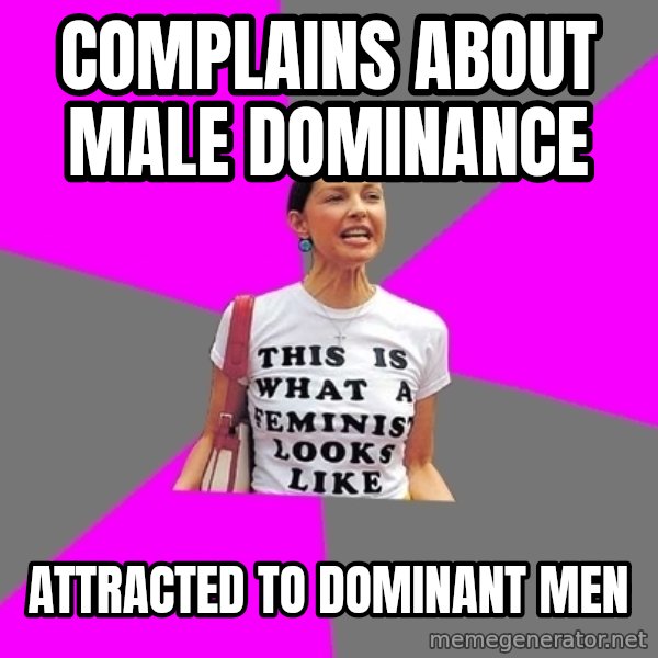 Feminist Cunt meme: Complains about male dominance / Attracted to dominant men