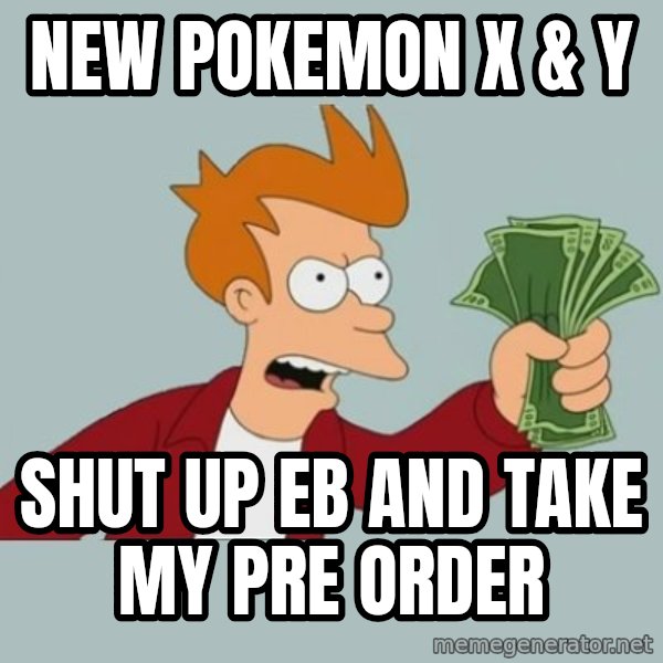 Shut Up And Take My Money Fry meme: New Pokemon  x & Y / Shut up EB and take my pre order