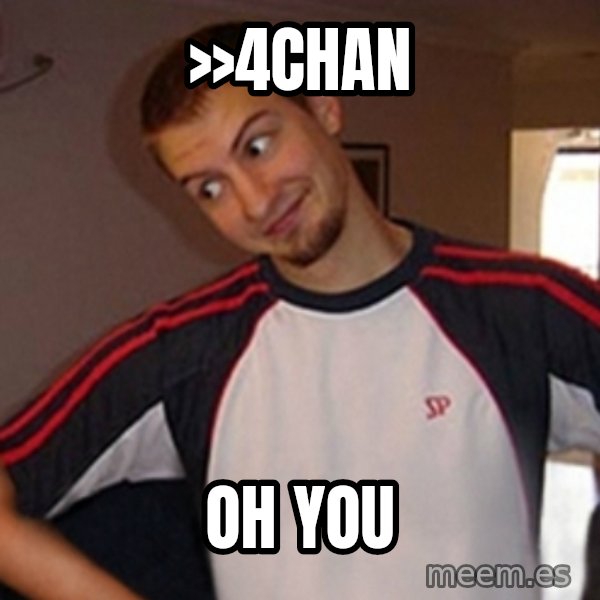 Oh you guy meme: >>4Chan / Oh you