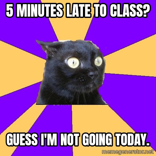 Anxiety Cat meme: 5 minutes late to class? / Guess I'm not going today.