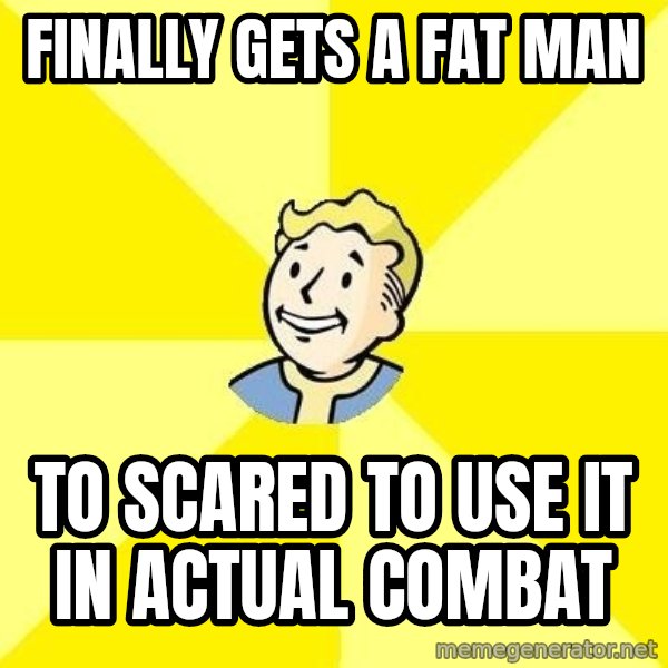 Fallout 3 meme: Finally gets a fat man / to scared to use it in actual combat