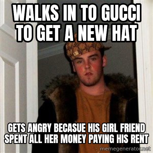 Scumbag Steve meme: Walks in to Gucci to get a new hat / gets angry becasue his girl friend spent all her money paying his rent