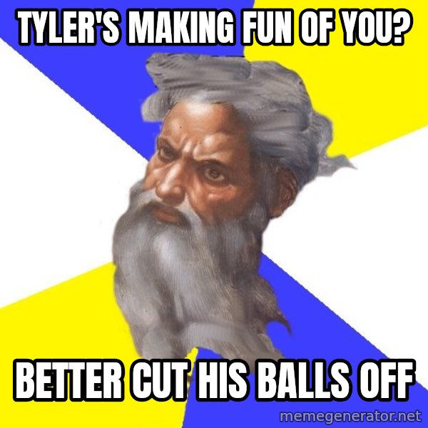 Advice God meme: Tyler's making fun of you? / better cut his balls off
