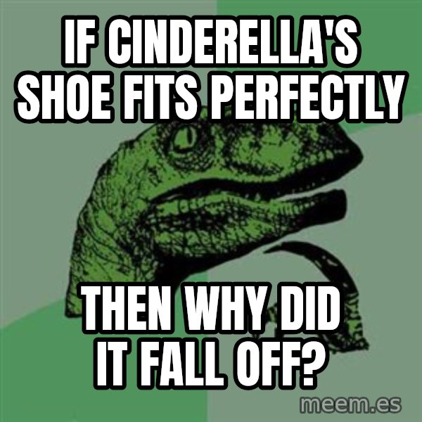 Raptor meme: IF CINDERELLA'S SHOE FITS PERFECTLY / THEN WHY DID IT FALL OFF?