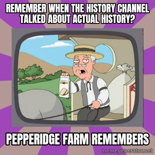 Pepperidge Farm Remembers Meme meme: remember when the history channel talked about actual history? / pepperidge farm remembers