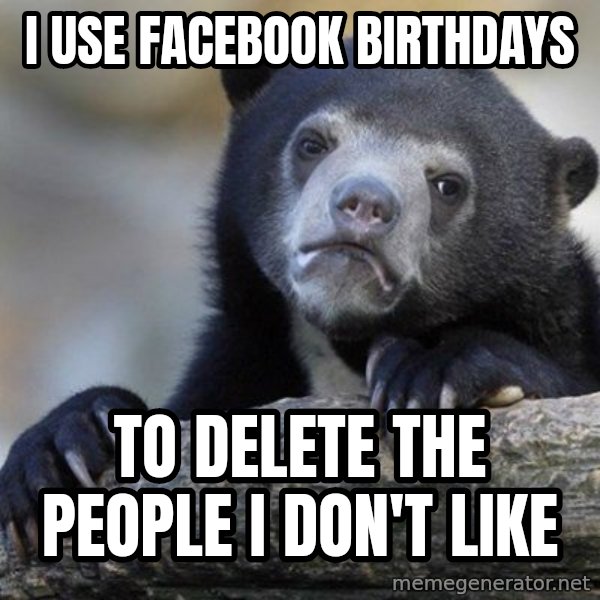 Confession Bear meme: I use facebook birthdays / to delete the people i don't like
