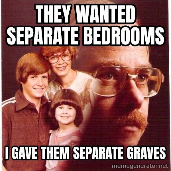 Vengeance Dad meme: They wanted separate bedrooms / I GAVE THEM SEPaRATE GRAVES