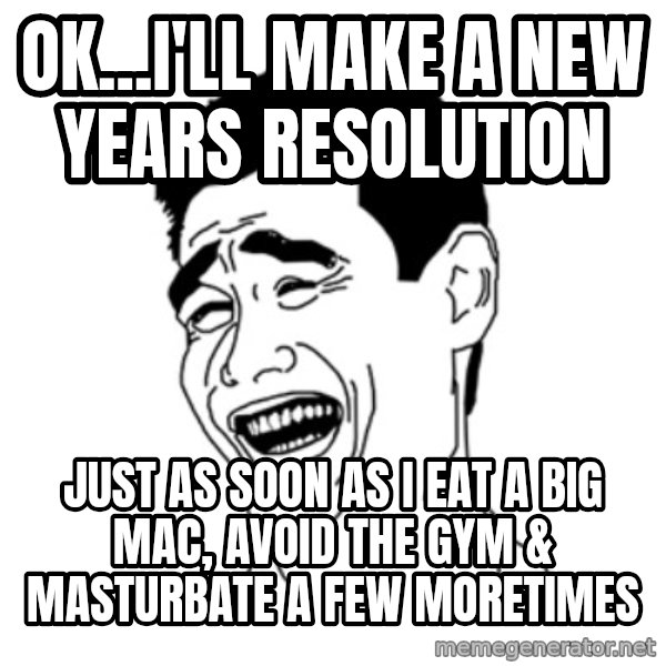 FU*CK THAT GUY meme: Ok...I'LL make a new years resolution / Just as soon as I eat a big mac, avoid the gym & masturbate a few moretimes