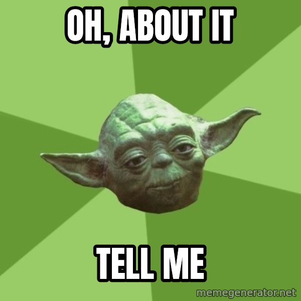 Advice Yoda Gives meme: oH, ABOUT IT / TELL ME