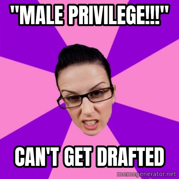 Privilege Denying Feminist meme: "male privilege!!!" / can't get drafted