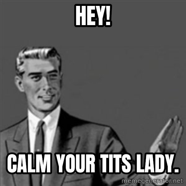Correction Guy meme: HEY! / CALM YOUR TITS LADY.
