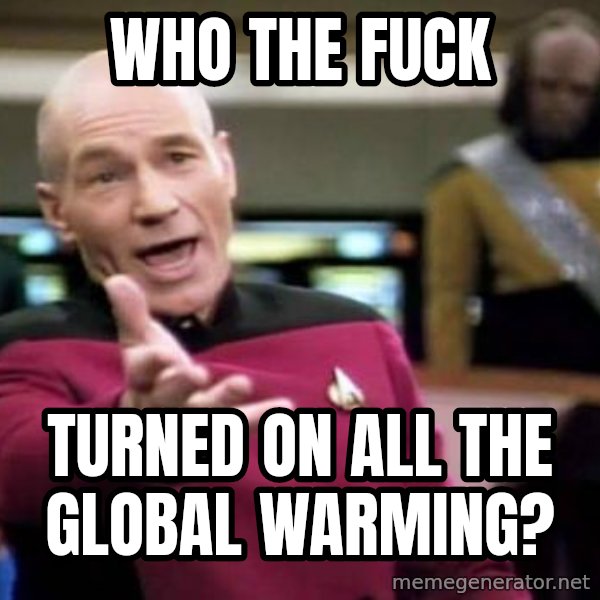 Picard Wtf meme: WHO THE FUCK / Turned ON ALL THE GLOBAL WARMING?