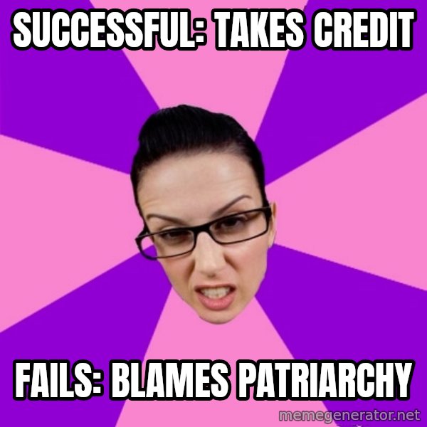 Privilege Denying Feminist meme: successful: takes credit / fails: blames patriarchy