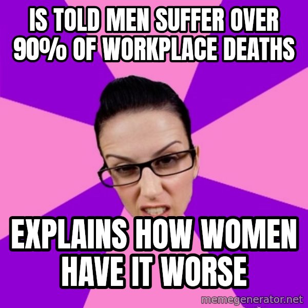 Privilege Denying Feminist meme: is told men suffer over 90% of workplace deaths / explains how women have it worse