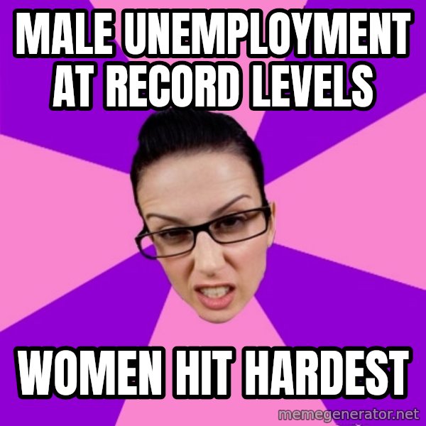 Privilege Denying Feminist meme: male unemployment at record levels / women hit hardest