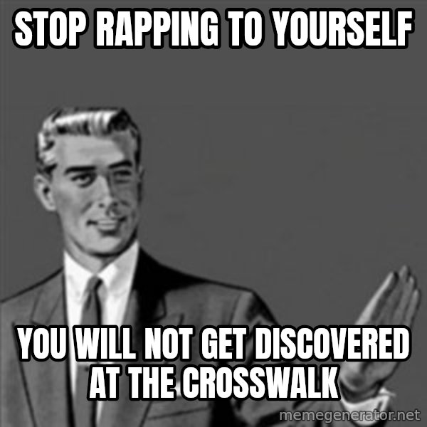 Correction Guy meme: stop rapping to yourself / you will not get discovered at the crosswalk