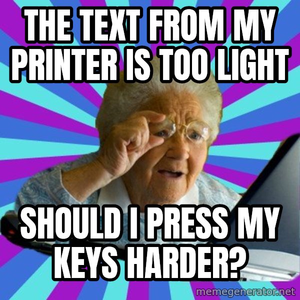 old lady meme: the text from my printer is too light / Should i press my keys harder?