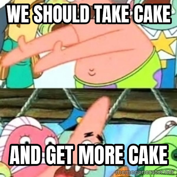 Push it Somewhere Else Patrick meme: WE SHOULD TAKE CAKE / AND GET MORE CAKE