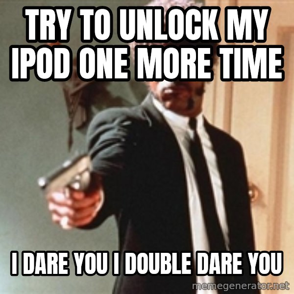 I double dare you meme: Try to unlock my Ipod one more  time / i dare you i double dare you
