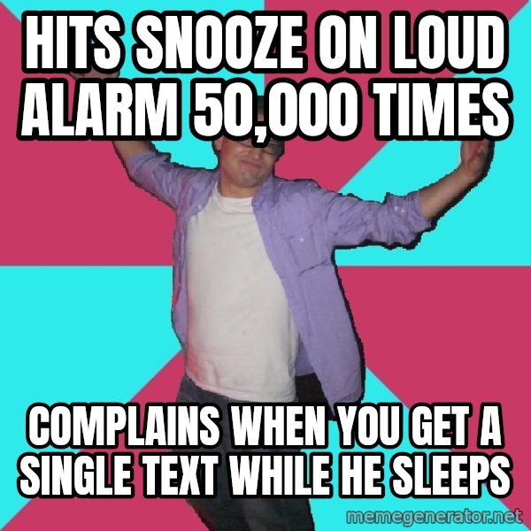 Douchebag Roommate meme: HITS SNOOZE ON LOUD ALARM 50,000 TIMES / COMPLAINS WHEN YOU GET A SINGLE TEXT WHILE HE SLEEPS