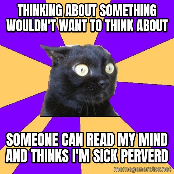 Anxiety Cat meme: thinking about something wouldn't want to think about / someone can read my mind and thinks i'm sick perverd