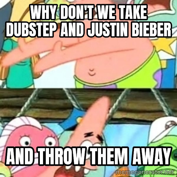 Push it Somewhere Else Patrick meme: why don't we take dubstep and justin bieber / and throw them away