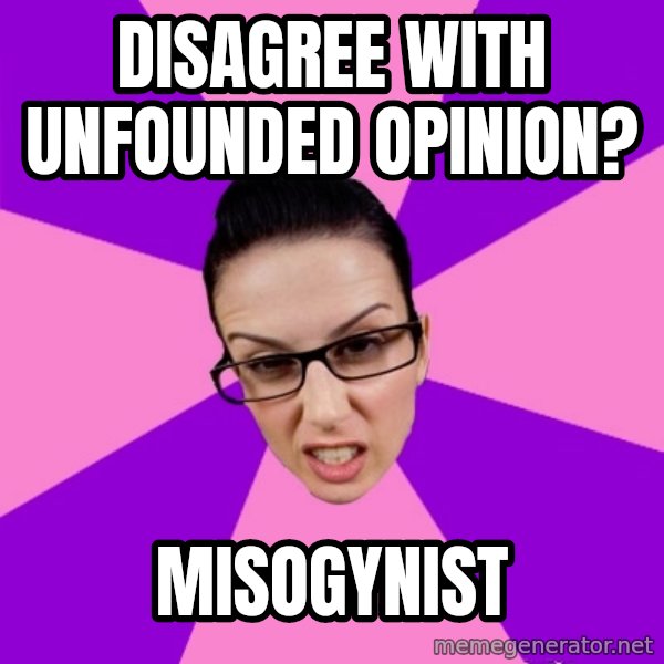 Privilege Denying Feminist meme: disagree with unfounded opinion? / misogynist