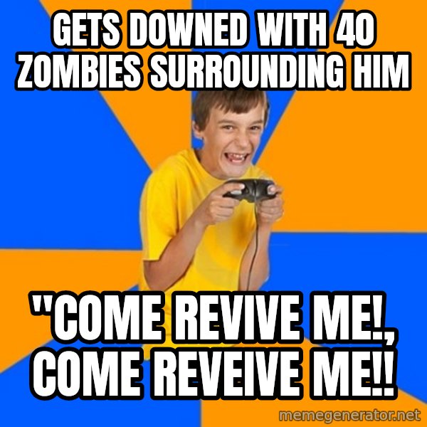 Annoying Gamer Kid meme: Gets downed with 40 zombies surrounding him / "come revive me!, Come reveive me!!