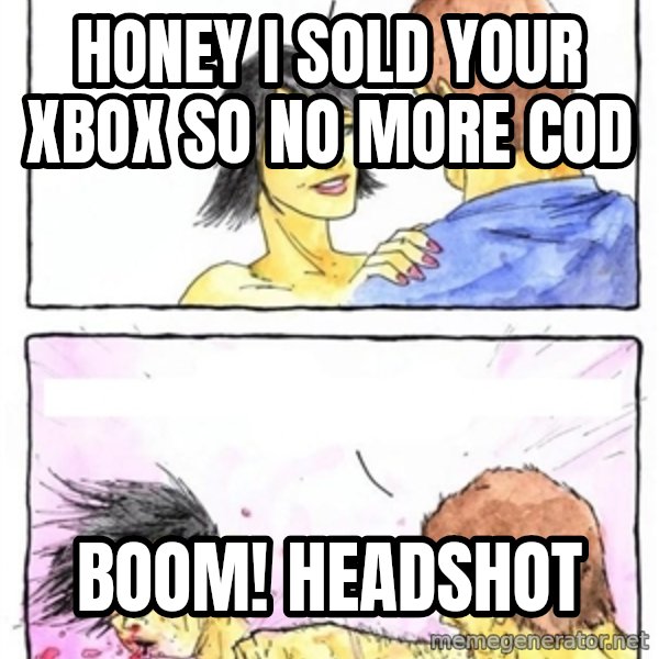 Alpha Boyfriend meme: Honey i sold your xbox so no more cod / boom! headshot