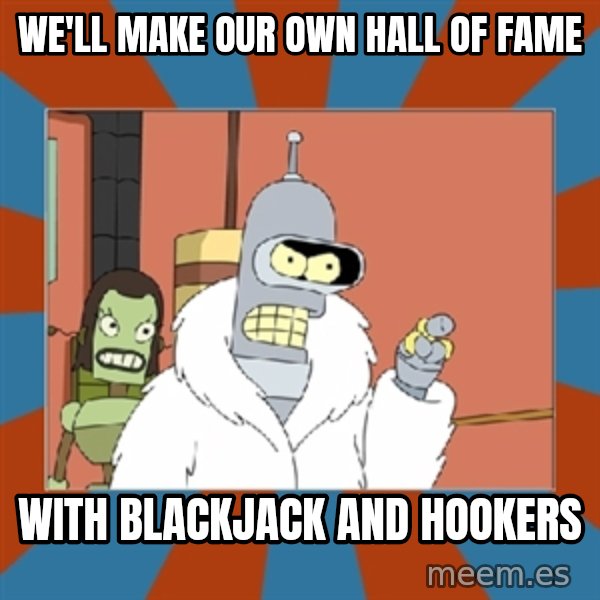 Blackjack and hookers bender meme: we'll make our own hall of fame / with blackjack and hookers