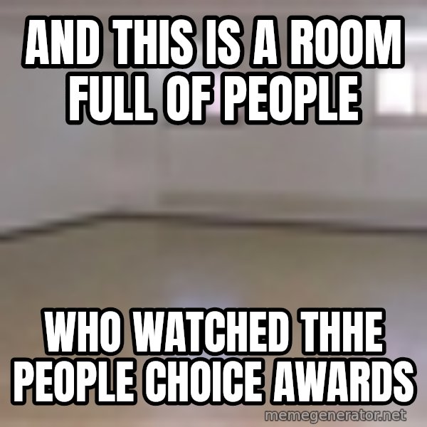 Empty Room2 meme: and this is a room full of people / who watched thhe people choice awards