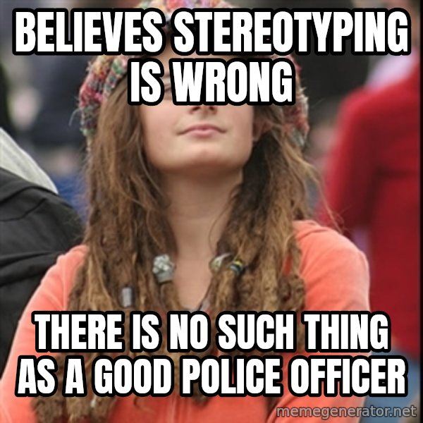 College Liberal meme: Believes stereotyping is wrong / there is no such thing as a good police officer